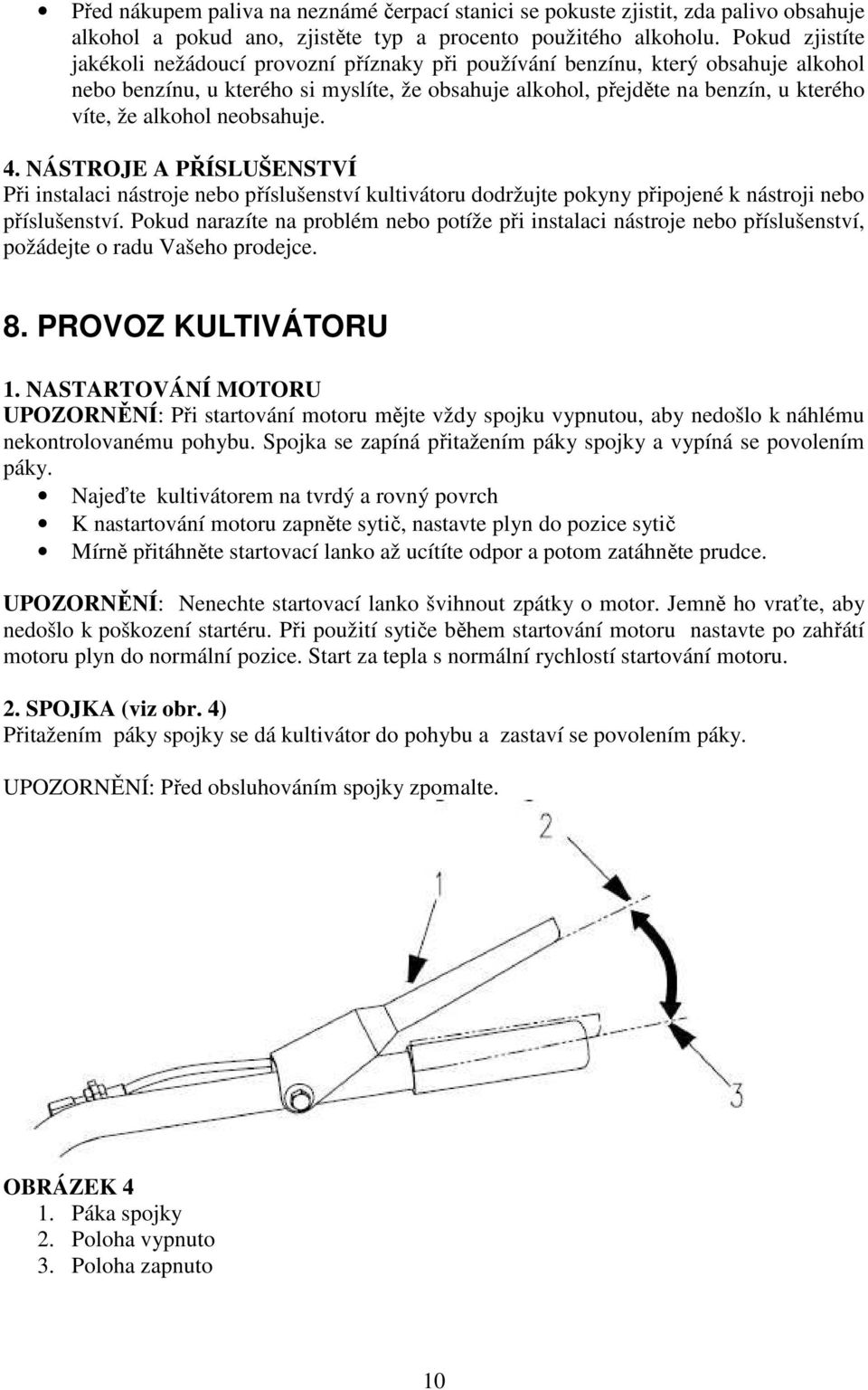 alkohol neobsahuje. 4. NÁSTROJE A PŘÍSLUŠENSTVÍ Při instalaci nástroje nebo příslušenství kultivátoru dodržujte pokyny připojené k nástroji nebo příslušenství.