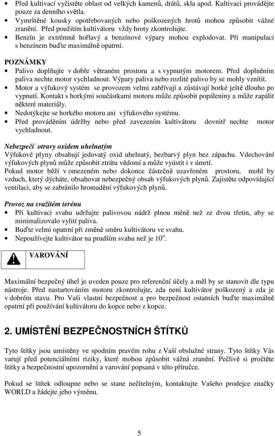 POZNÁMKY Palivo doplňujte v dobře větraném prostoru a s vypnutým motorem. Před doplněním paliva nechte motor vychladnout. Výpary paliva nebo rozlité palivo by se mohly vznítit.