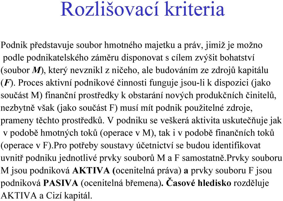 Proces aktivní podnikové činnosti funguje jsou-li k dispozici (jako součást M) finanční prostředky k obstarání nových produkčních činitelů, nezbytně však (jako součást F) musí mít podnik použitelné