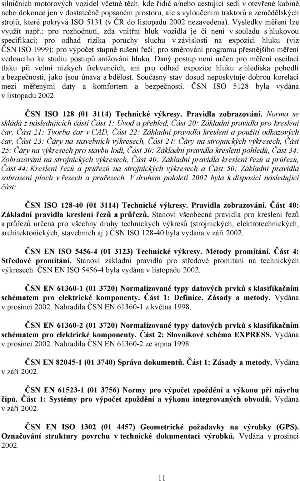 : pro rozhodnutí, zda vnitřní hluk vozidla je či není v souladu s hlukovou specifikací; pro odhad rizika poruchy sluchu v závislosti na expozici hluku (viz ČSN ISO 1999); pro výpočet stupně rušení