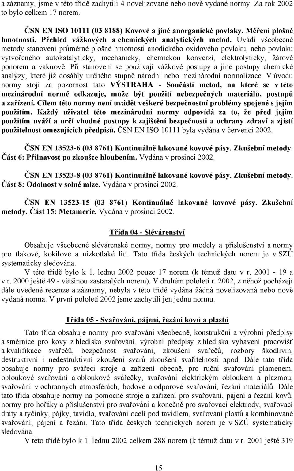 Uvádí všeobecné metody stanovení průměrné plošné hmotnosti anodického oxidového povlaku, nebo povlaku vytvořeného autokatalyticky, mechanicky, chemickou konverzí, elektrolyticky, žárově ponorem a