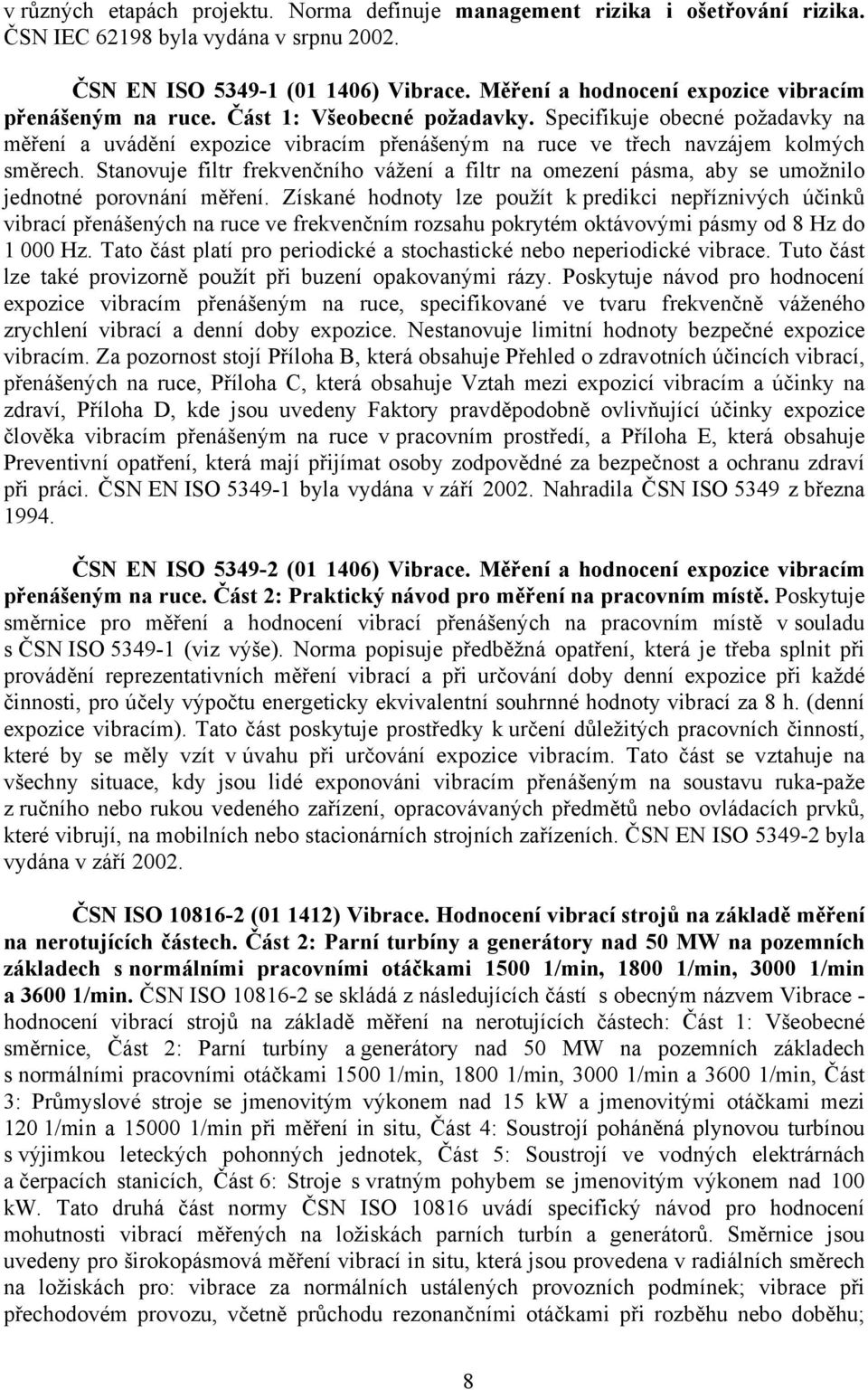 Specifikuje obecné požadavky na měření a uvádění expozice vibracím přenášeným na ruce ve třech navzájem kolmých směrech.