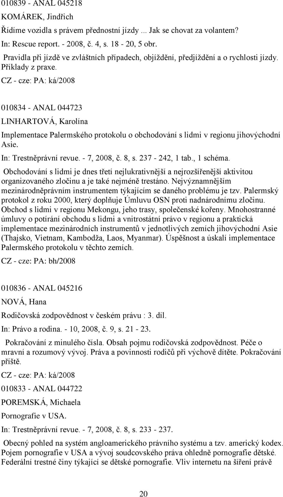 010834 - ANAL 044723 LINHARTOVÁ, Karolína Implementace Palermského protokolu o obchodování s lidmi v regionu jihovýchodní Asie. In: Trestněprávní revue. - 7, 2008, č. 8, s. 237-242, 1 tab., 1 schéma.