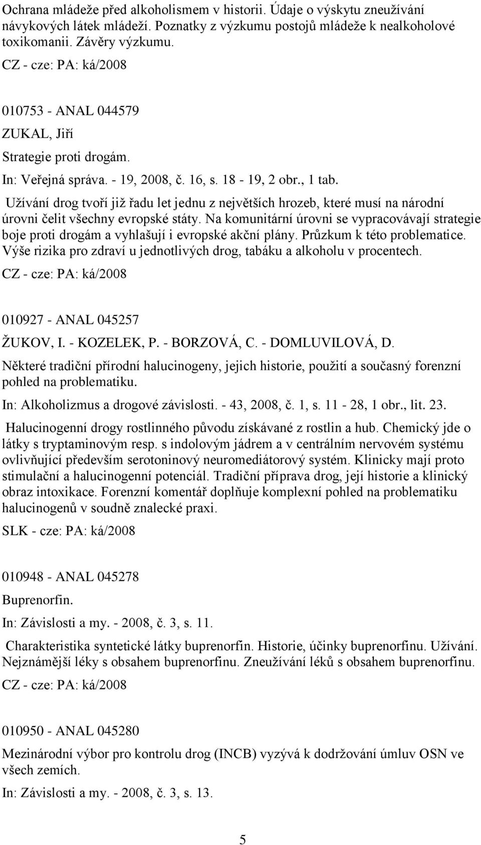 Uţívání drog tvoří jiţ řadu let jednu z největších hrozeb, které musí na národní úrovni čelit všechny evropské státy.