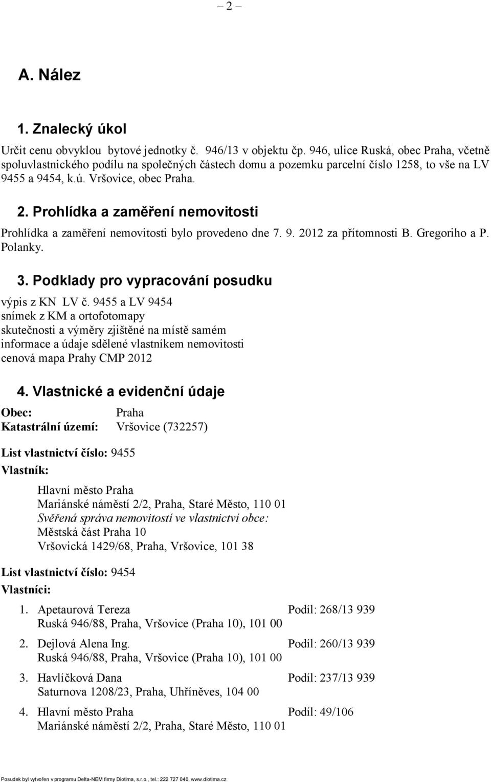 Prohlídka a zaměření nemovitosti Prohlídka a zaměření nemovitosti bylo provedeno dne 7. 9. 2012 za přítomnosti B. Gregoriho a P. Polanky. 3. Podklady pro vypracování posudku výpis z KN LV č.