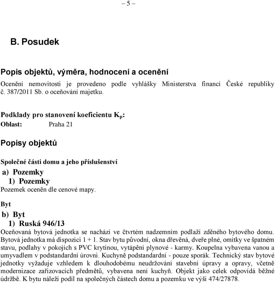 Byt b) Byt 1) Ruská 946/13 Oceňovaná bytová jednotka se nachází ve čtvrtém nadzemním podlaží zděného bytového domu. Bytová jednotka má dispozici 1 + 1.