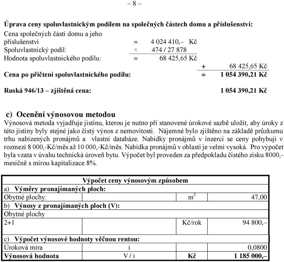 metoda vyjadřuje jistinu, kterou je nutno při stanovené úrokové sazbě uložit, aby úroky z této jistiny byly stejné jako čistý výnos z nemovitosti.