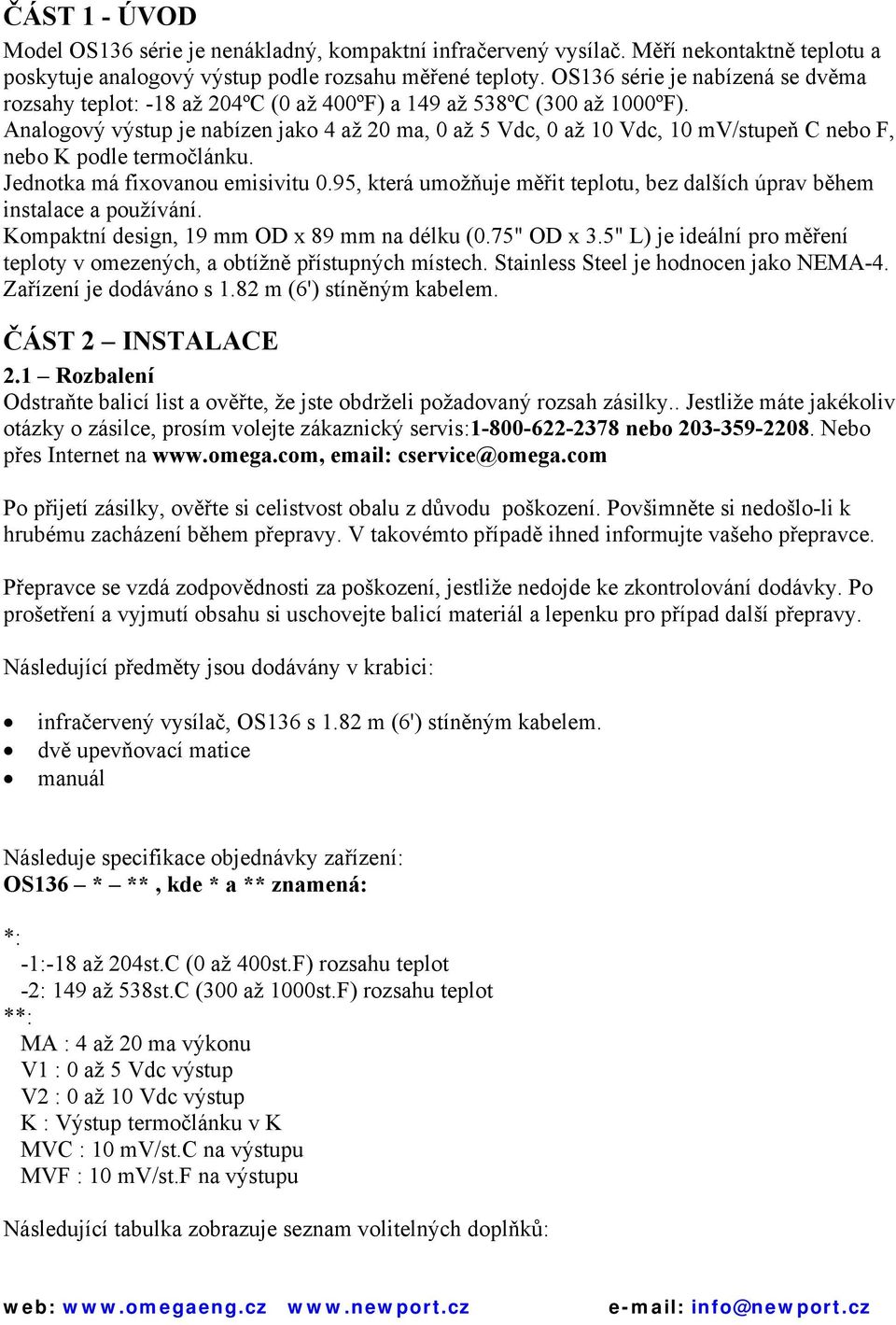 Analogový výstup je nabízen jako 4 až 20 ma, 0 až 5 Vdc, 0 až 10 Vdc, 10 mv/stupeň C nebo F, nebo K podle termočlánku. Jednotka má fixovanou emisivitu 0.