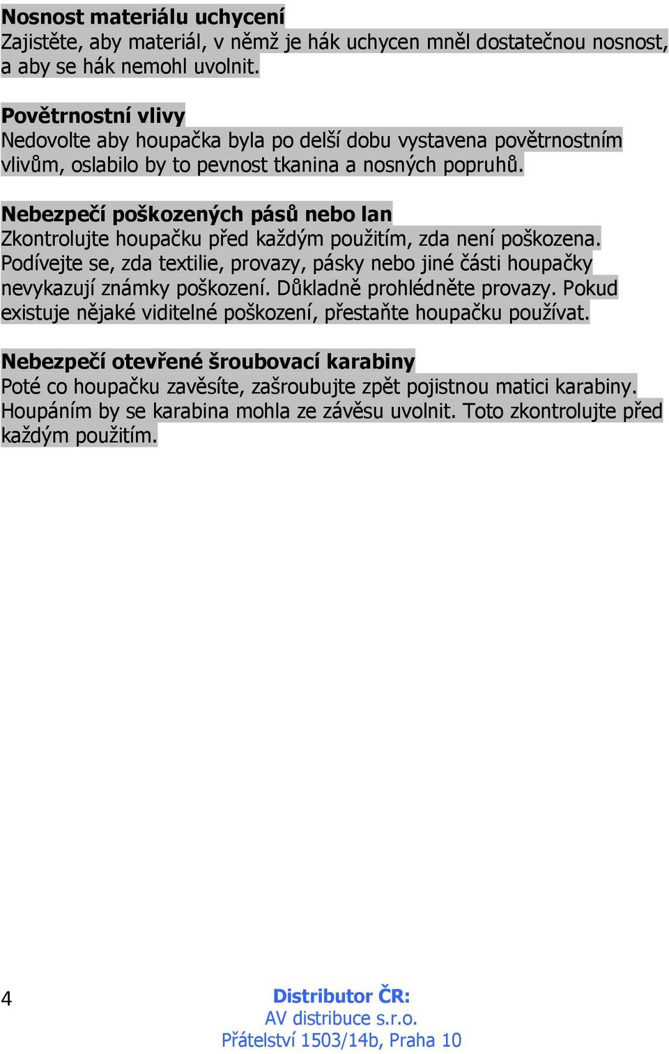 Nebezpečí poškozených pásů nebo lan Zkontrolujte houpačku před každým použitím, zda není poškozena.