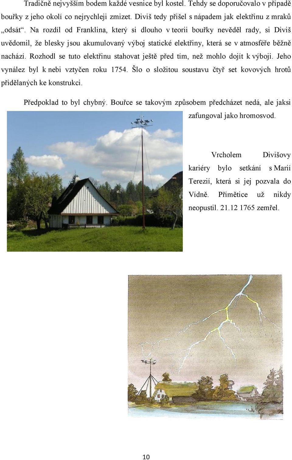 Rozhodl se tuto elektřinu stahovat ještě před tím, než mohlo dojít k výboji. Jeho vynález byl k nebi vztyčen roku 1754. Šlo o složitou soustavu čtyř set kovových hrotů přidělaných ke konstrukci.