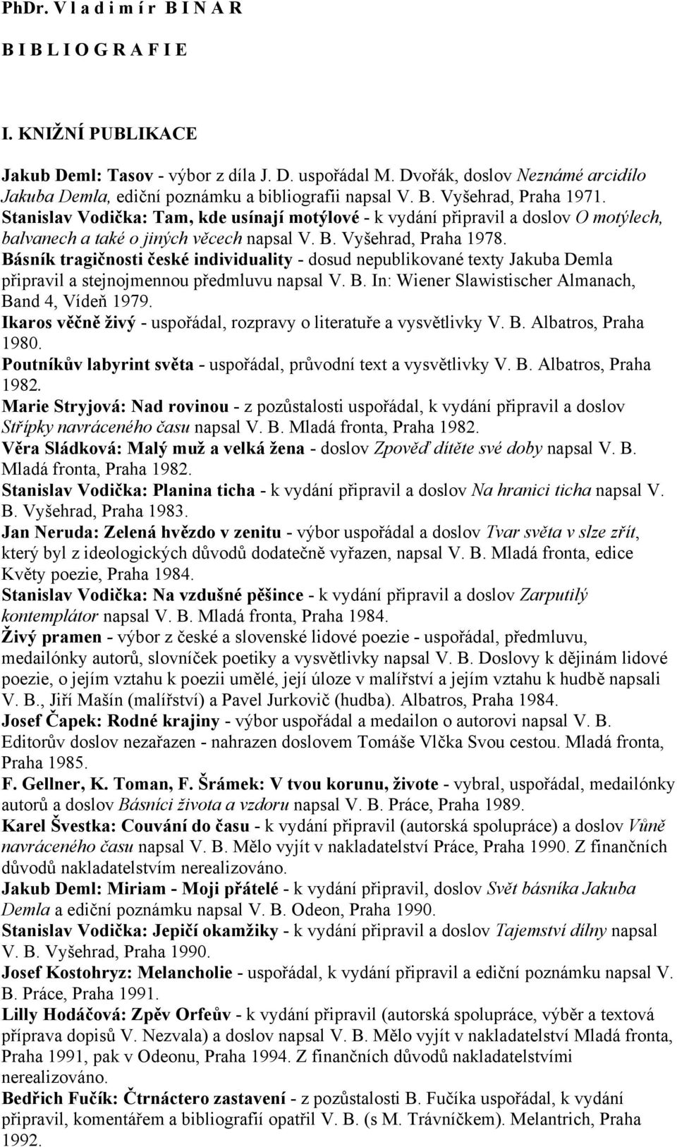 Stanislav Vodička: Tam, kde usínají motýlové - k vydání připravil a doslov O motýlech, balvanech a také o jiných věcech napsal V. B. Vyšehrad, Praha 1978.