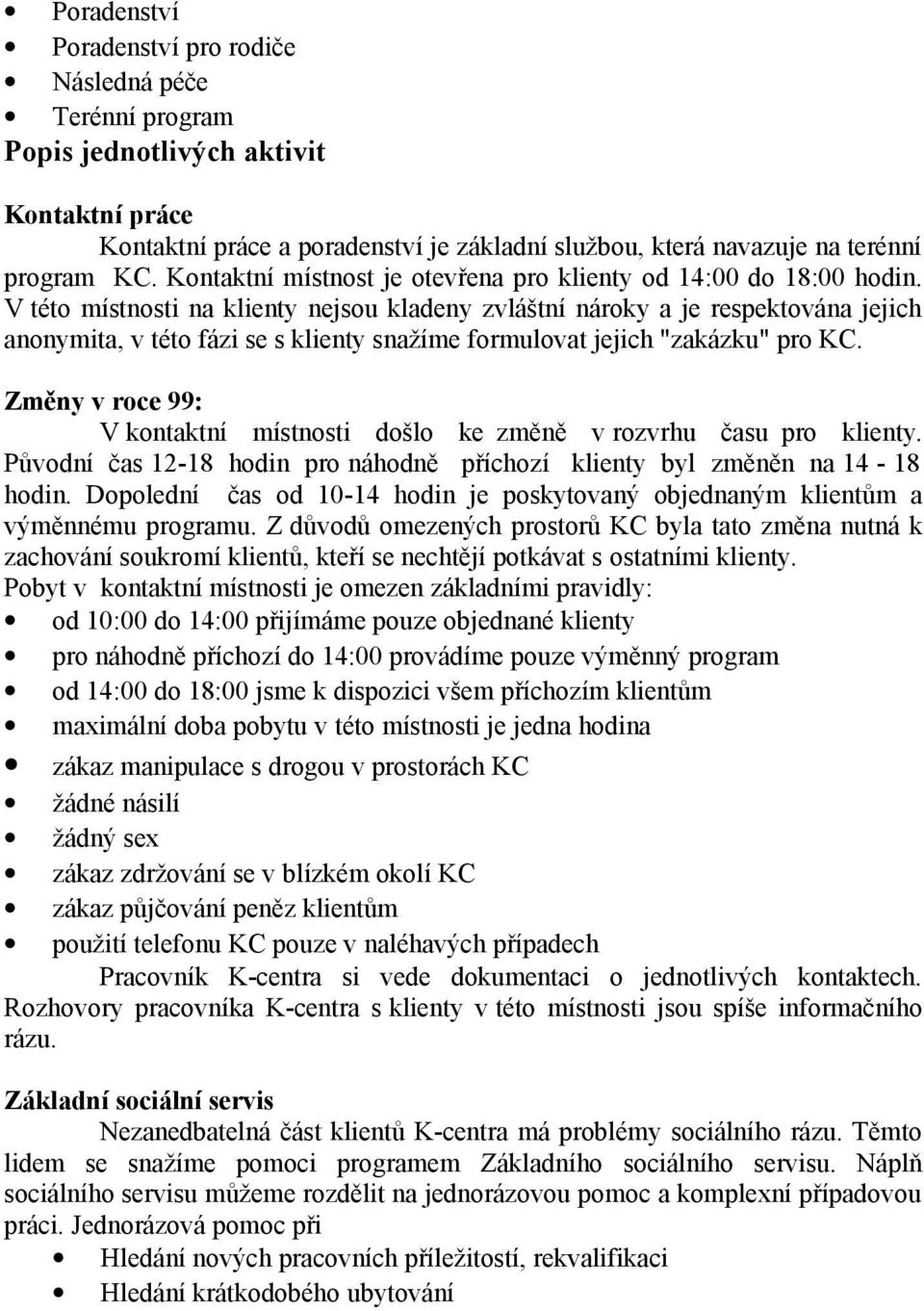 V této místnosti na klienty nejsou kladeny zvláštní nároky a je respektována jejich anonymita, v této fázi se s klienty snažíme formulovat jejich "zakázku" pro KC.