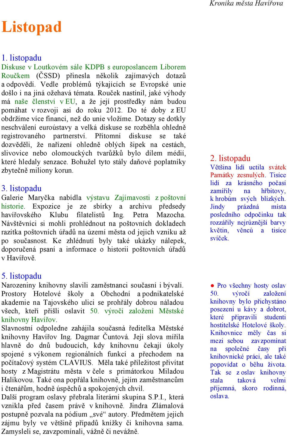 Do té doby z EU obdržíme více financí, než do unie vložíme. Dotazy se dotkly neschválení euroústavy a velká diskuse se rozběhla ohledně registrovaného partnerství.