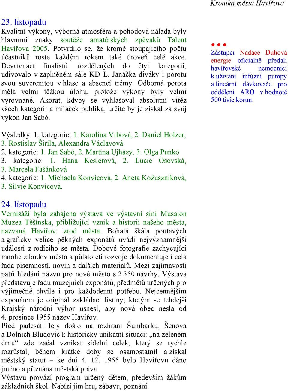 Janáčka diváky i porotu svou suverenitou v hlase a absencí trémy. Odborná porota měla velmi těžkou úlohu, protože výkony byly velmi vyrovnané.