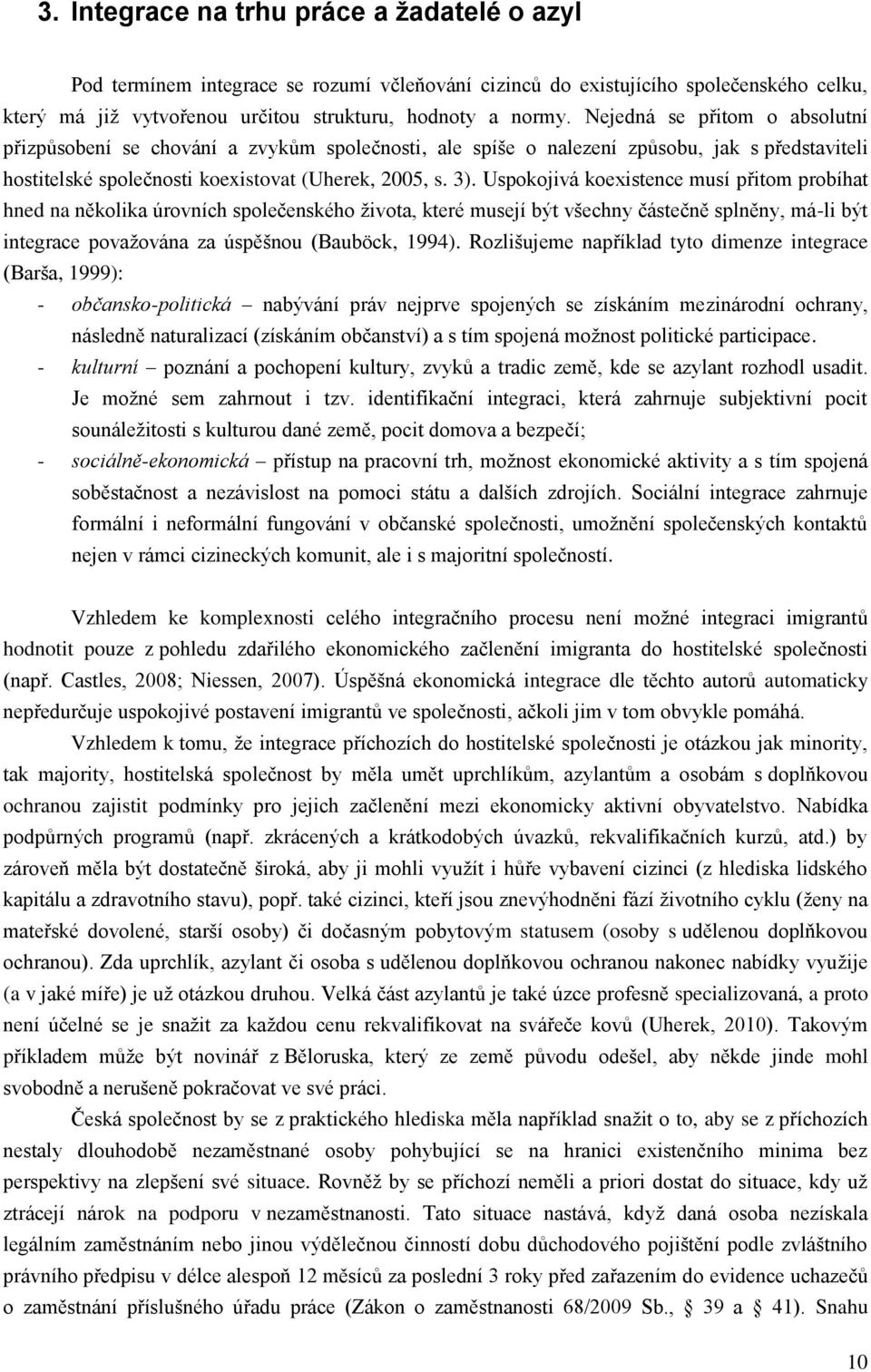 Uspokojivá koexistence musí přitom probíhat hned na několika úrovních společenského ţivota, které musejí být všechny částečně splněny, má-li být integrace povaţována za úspěšnou (Bauböck, 1994).