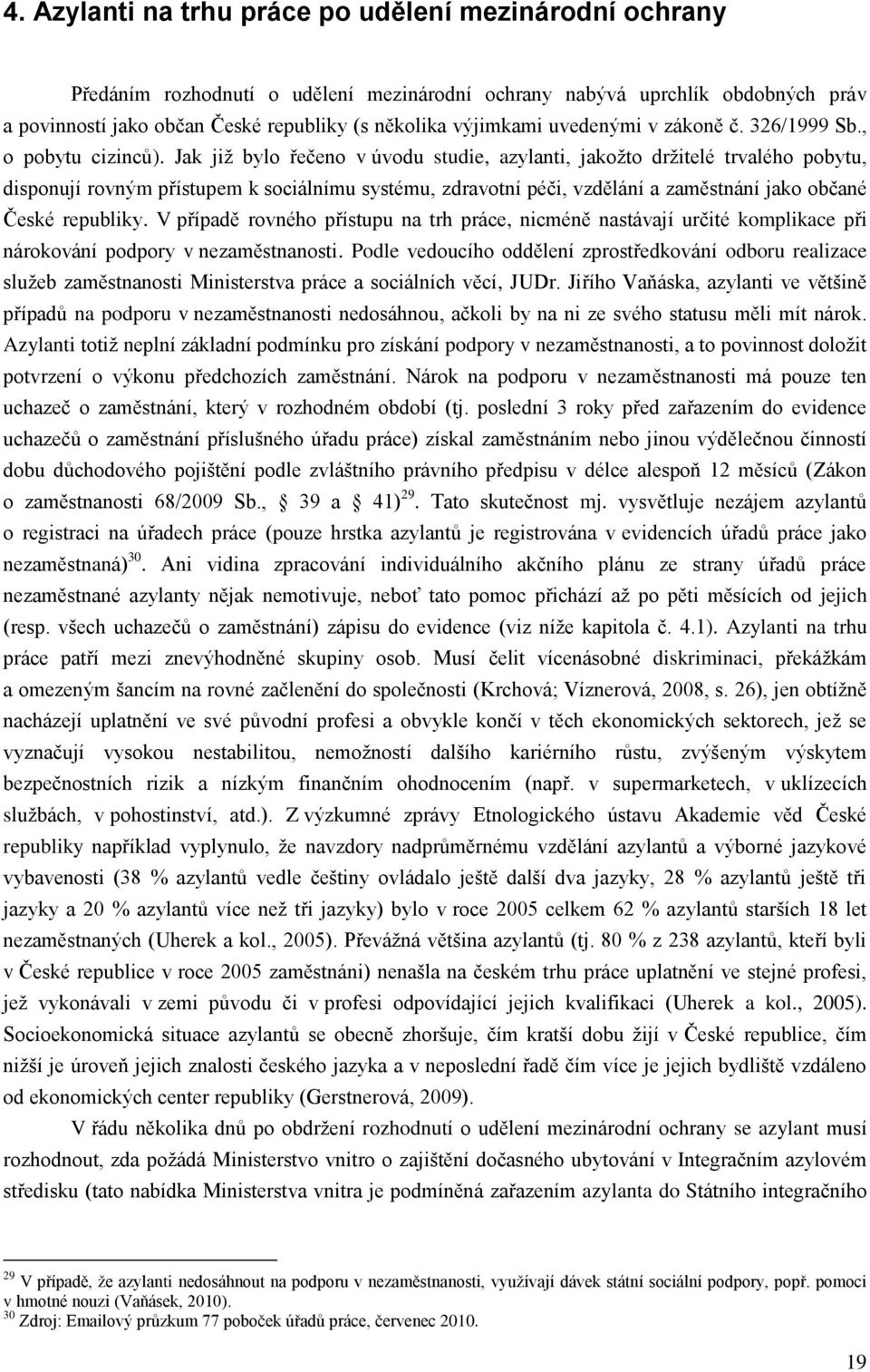 Jak jiţ bylo řečeno v úvodu studie, azylanti, jakoţto drţitelé trvalého pobytu, disponují rovným přístupem k sociálnímu systému, zdravotní péči, vzdělání a zaměstnání jako občané České republiky.