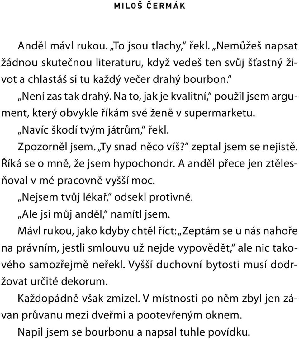 Říká se o mně, že jsem hypochondr. A anděl přece jen ztělesňoval v mé pracovně vyšší moc. Nejsem tvůj lékař, odsekl protivně. Ale jsi můj anděl, namítl jsem.