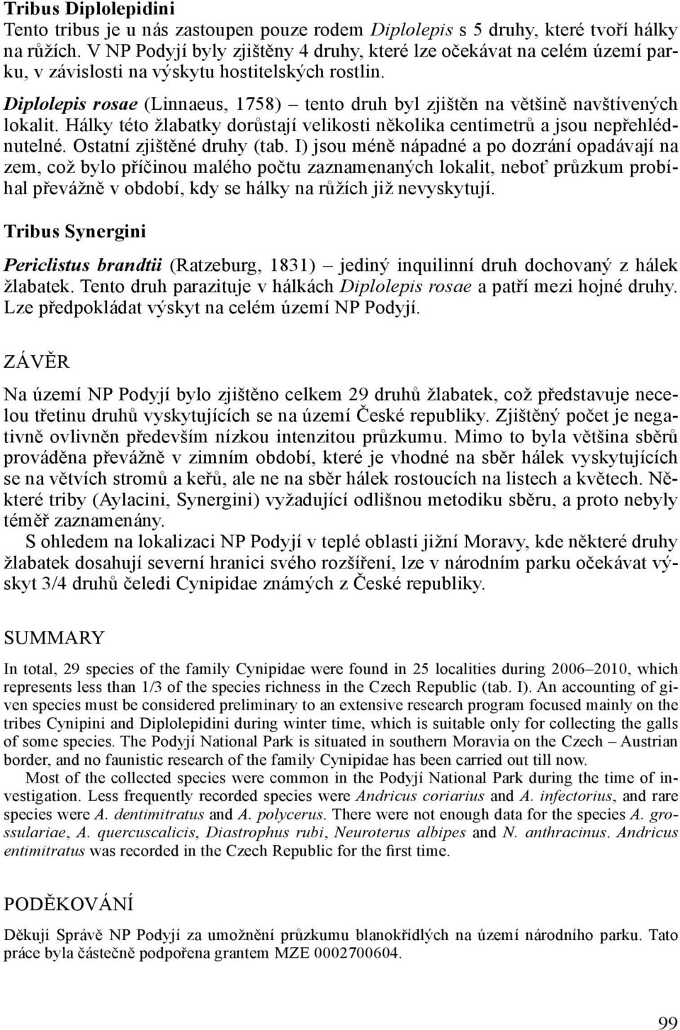 Diplolepis rosae (Linnaeus, 1758) tento druh byl zjištěn na většině navštívených lokalit. Hálky této žlabatky dorůstají velikosti několika centimetrů a jsou nepřehlédnutelné.