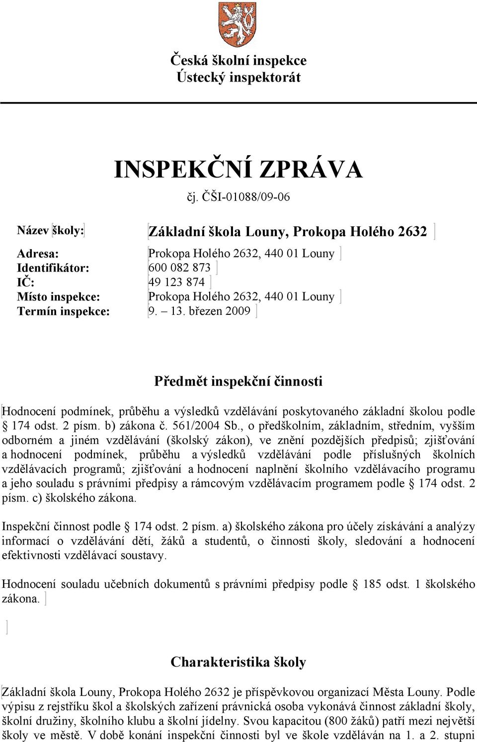 Louny Termín inspekce: 9. 13. březen 2009 Předmět inspekční činnosti Hodnocení podmínek, průběhu a výsledků vzdělávání poskytovaného základní školou podle 174 odst. 2 písm. b) zákona č. 561/2004 Sb.