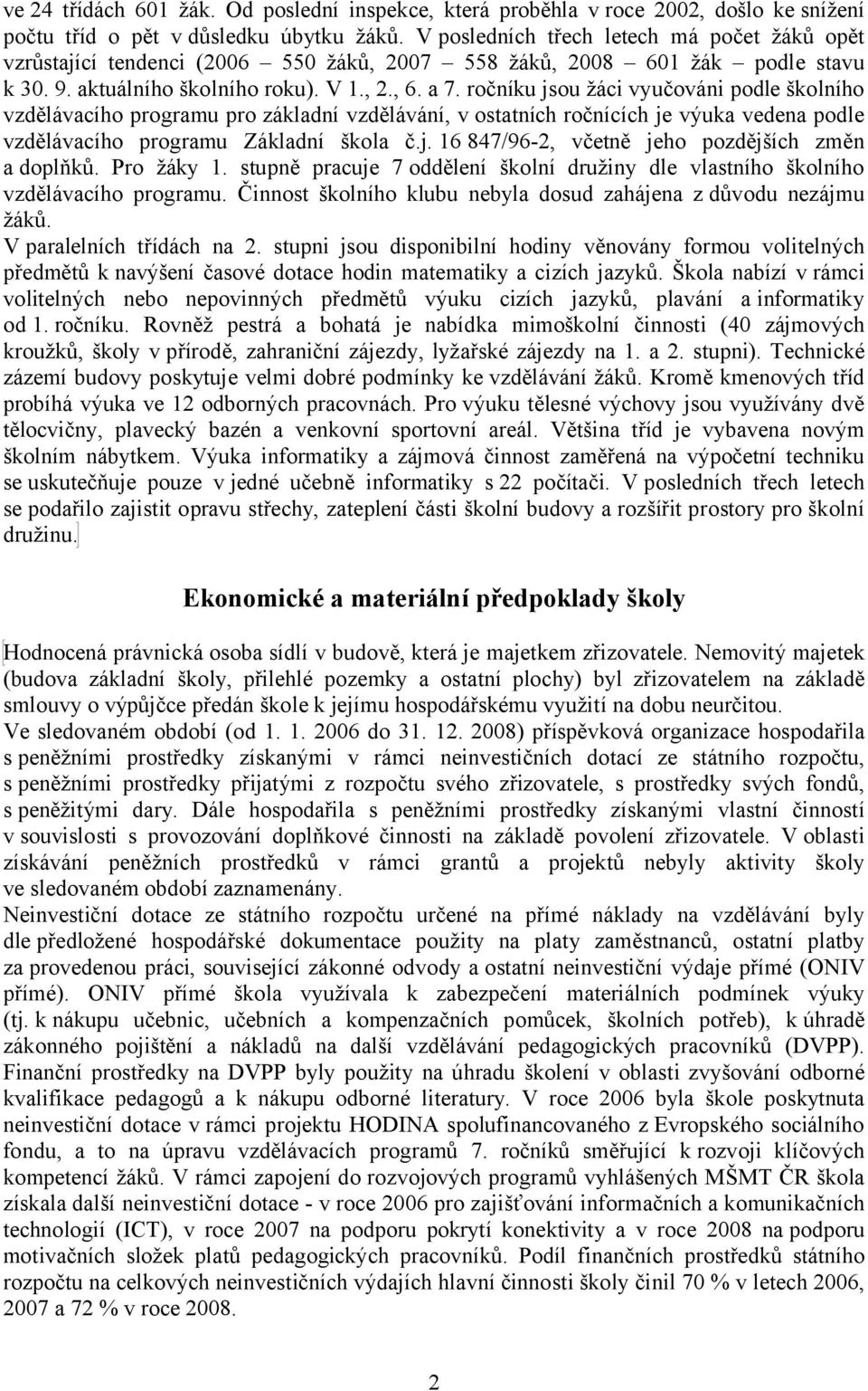 ročníku jsou žáci vyučováni podle školního vzdělávacího programu pro základní vzdělávání, v ostatních ročnících je výuka vedena podle vzdělávacího programu Základní škola č.j. 16 847/96-2, včetně jeho pozdějších změn a doplňků.