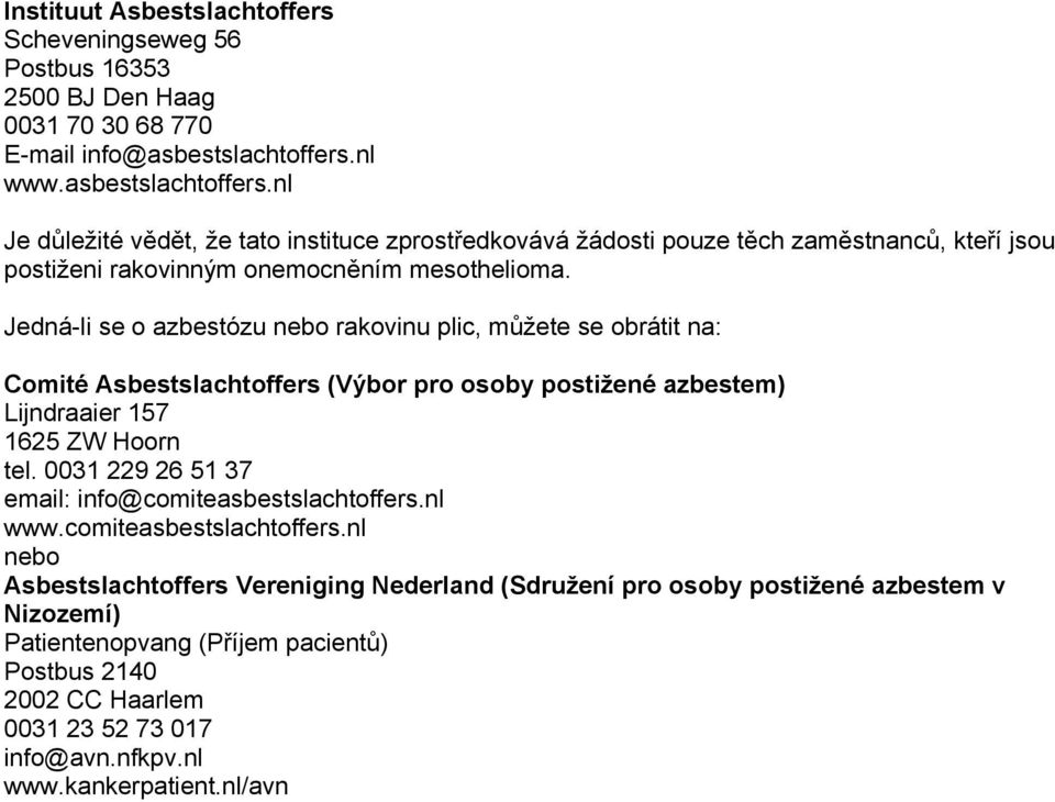 Jedná-li se o azbestózu nebo rakovinu plic, můžete se obrátit na: Comité Asbestslachtoffers (Výbor pro osoby postižené azbestem) Lijndraaier 157 1625 ZW Hoorn tel.