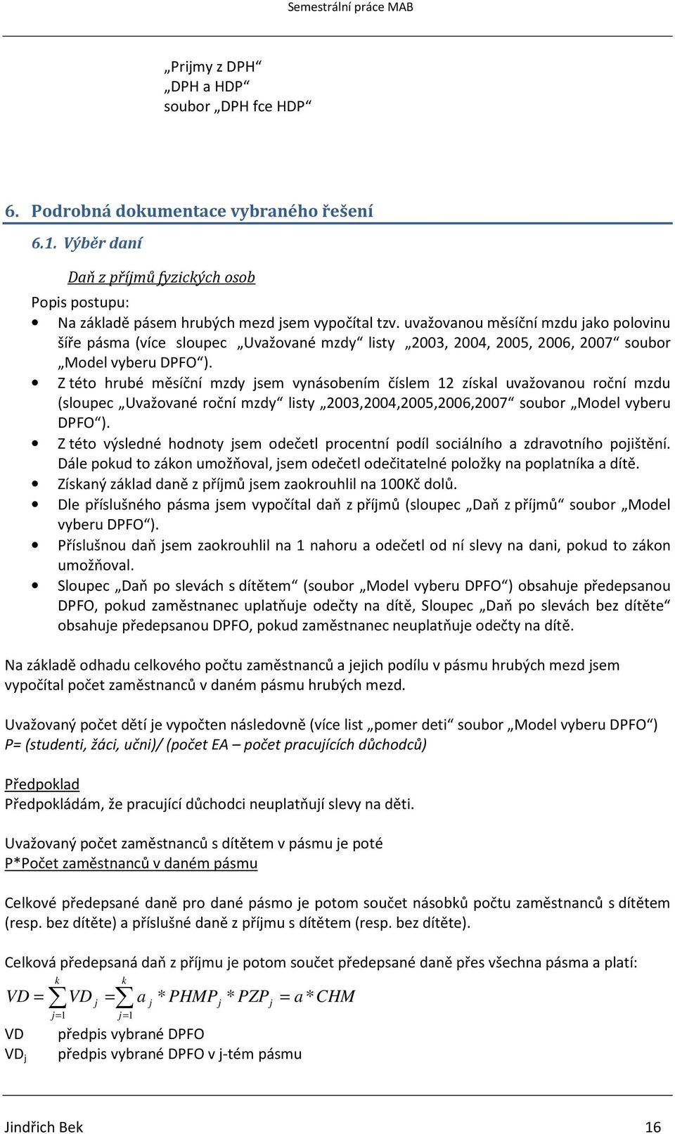 Z této hrubé měsíční mzdy jsem vynásobením číslem 12 získal uvažovanou roční mzdu (sloupec Uvažované roční mzdy listy 2003,2004,2005,2006,2007 soubor Model vyberu DPFO ).