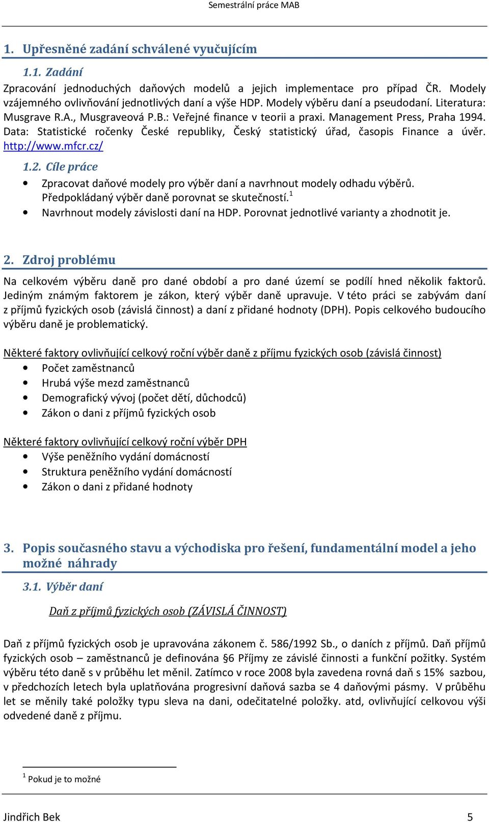 Data: Statistické ročenky České republiky, Český statistický úřad, časopis Finance a úvěr. http://www.mfcr.cz/ 1.2. Cíle práce Zpracovat daňové modely pro výběr daní a navrhnout modely odhadu výběrů.