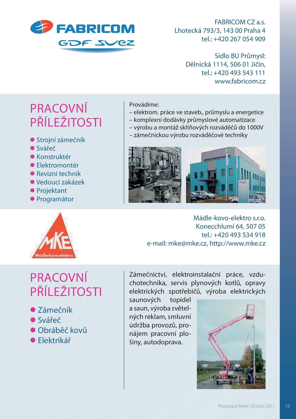 , průmyslu a energetice komplexní dodávky průmyslové automatizace výrobu a montáž skříňových rozváděčů do 1000V zámečnickou výrobu rozváděčové techniky Mádle-kovo-elektro s.r.o. Konecchlumí 64, 507 05 tel.