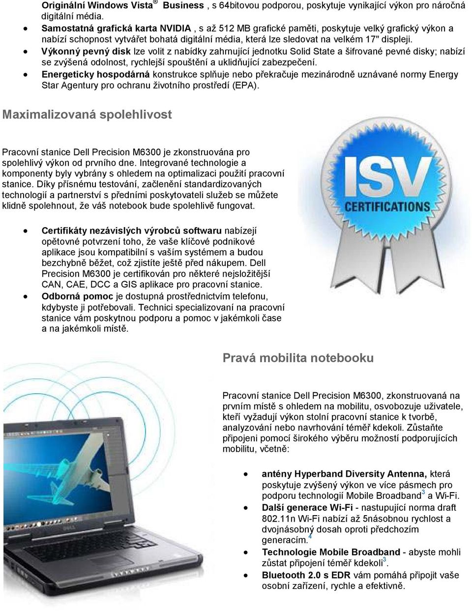 Výkonný pevný disk lze volit z nabídky zahrnující jednotku Solid State a šifrované pevné disky; nabízí se zvýšená odolnost, rychlejší spouštění a uklidňující zabezpečení.