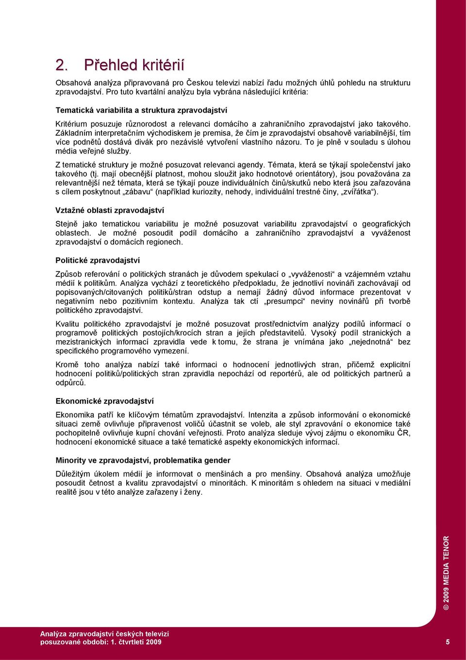 takového. Základním interpretačním východiskem je premisa, že čím je zpravodajství obsahově variabilnější, tím více podnětů dostává divák pro nezávislé vytvoření vlastního názoru.