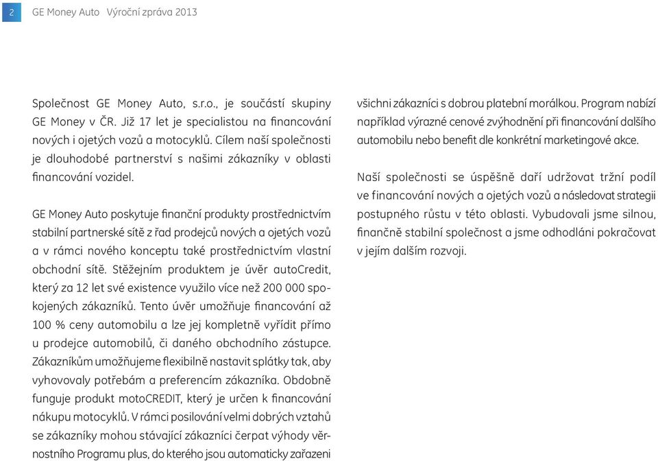 GE Money Auto poskytuje finanční produkty prostřednictvím stabilní partnerské sítě z řad prodejců nových a ojetých vozů a v rámci nového konceptu také prostřednictvím vlastní obchodní sítě.