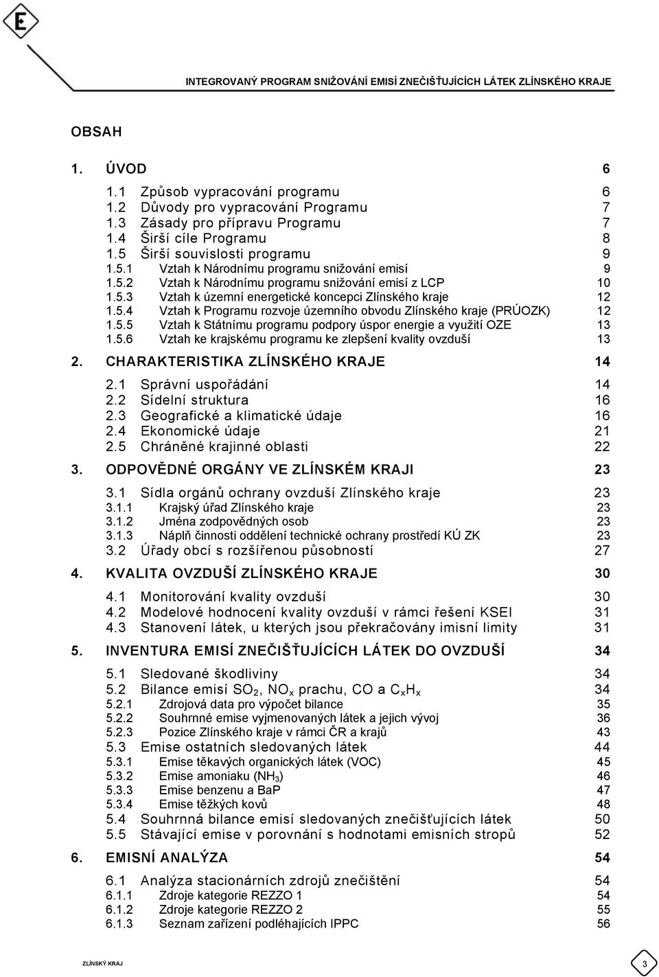 5.4 Vztah k Programu rozvoje územního obvodu Zlínského kraje (PRÚOZK) 12 1.5.5 Vztah k Státnímu programu podpory úspor energie a využití OZE 13 1.5.6 Vztah ke krajskému programu ke zlepšení kvality ovzduší 13 2.