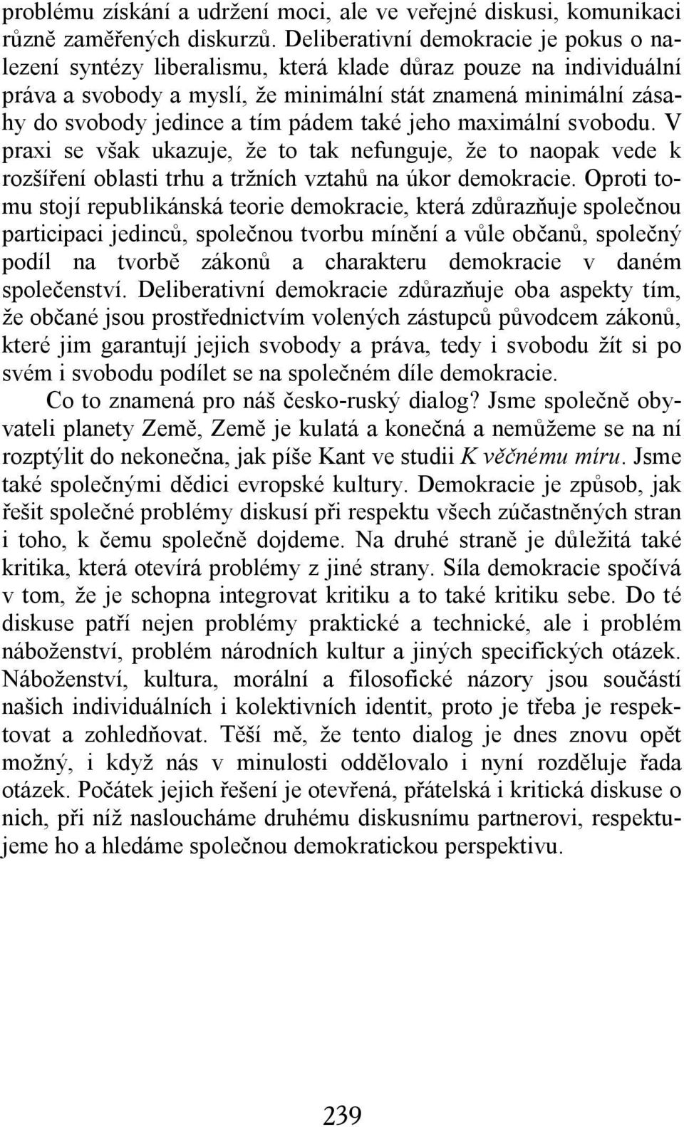 pádem také jeho maximální svobodu. V praxi se však ukazuje, že to tak nefunguje, že to naopak vede k rozšíření oblasti trhu a tržních vztahů na úkor demokracie.