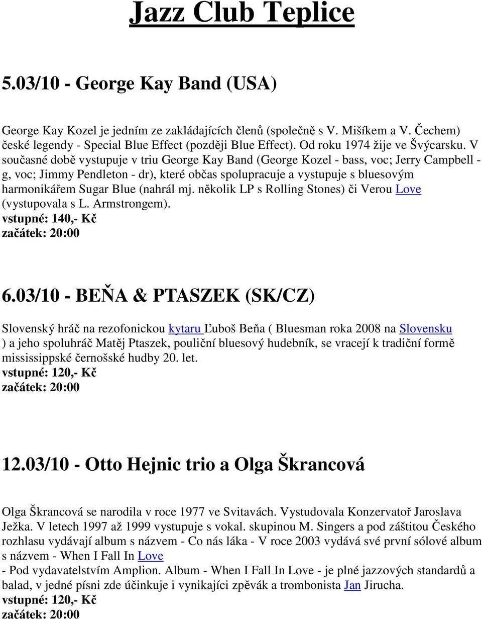 V současné době vystupuje v triu George Kay Band (George Kozel - bass, voc; Jerry Campbell - g, voc; Jimmy Pendleton - dr), které občas spolupracuje a vystupuje s bluesovým harmonikářem Sugar Blue