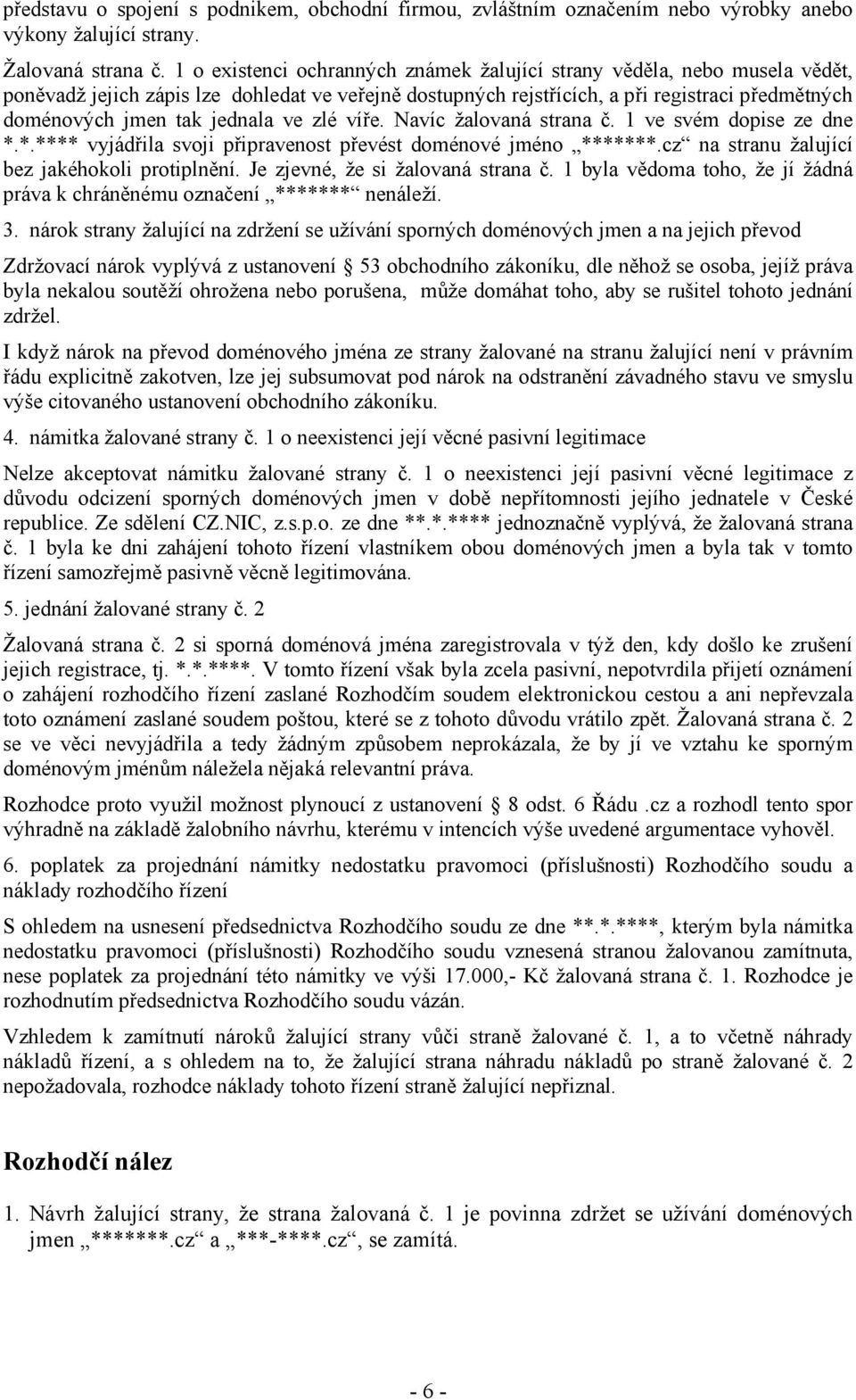 jednala ve zlé víře. Navíc žalovaná strana č. 1 ve svém dopise ze dne *.*.**** vyjádřila svoji připravenost převést doménové jméno *******.cz na stranu žalující bez jakéhokoli protiplnění.