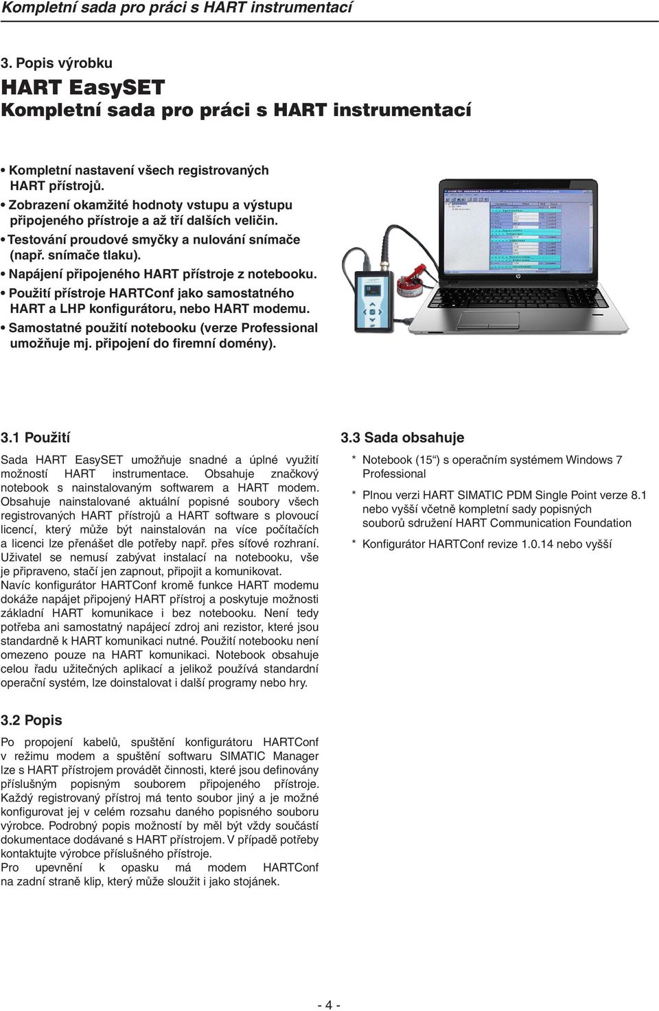 Napájení připojeného HART přístroje z notebooku. Použití přístroje HARTConf jako samostatného HART a LHP konfigurátoru, nebo HART modemu. Samostatné použití notebooku (verze Professional umožňuje mj.