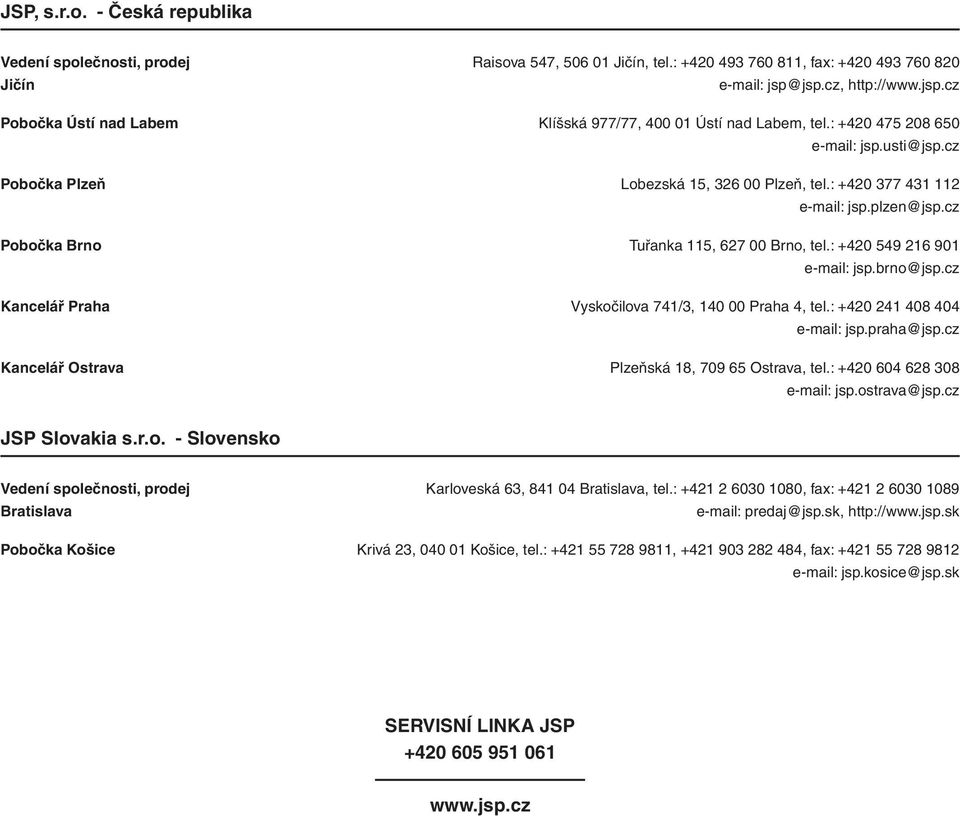 : +420 377 431 112 e-mail: jsp.plzen@jsp.cz Pobočka Brno Tuřanka 115, 627 00 Brno, tel.: +420 549 216 901 e-mail: jsp.brno@jsp.cz Kancelář Praha Vyskočilova 741/3, 140 00 Praha 4, tel.