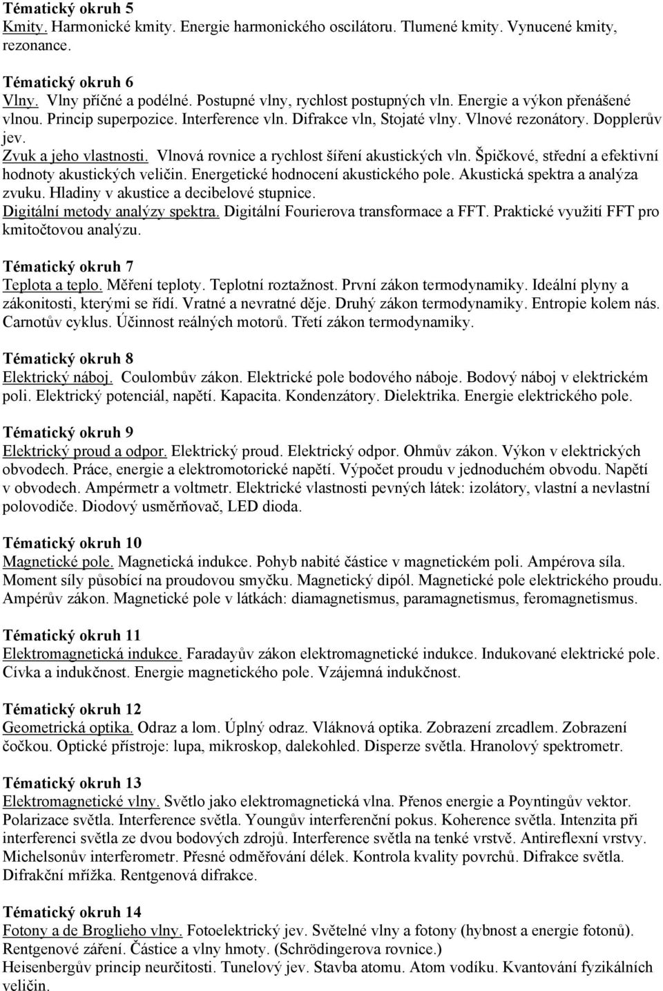 Vlnová rovnice a rychlost šíření akustických vln. Špičkové, střední a efektivní hodnoty akustických veličin. Energetické hodnocení akustického pole. Akustická spektra a analýza zvuku.