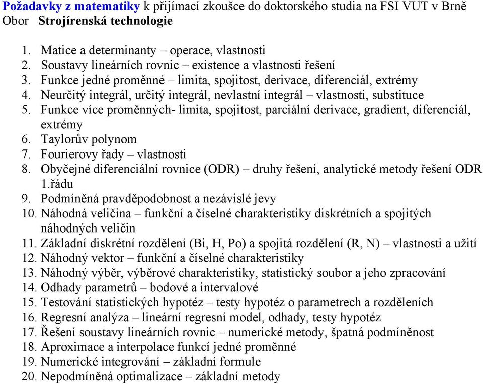 Neurčitý integrál, určitý integrál, nevlastní integrál vlastnosti, substituce 5. Funkce více proměnných- limita, spojitost, parciální derivace, gradient, diferenciál, extrémy 6. Taylorův polynom 7.