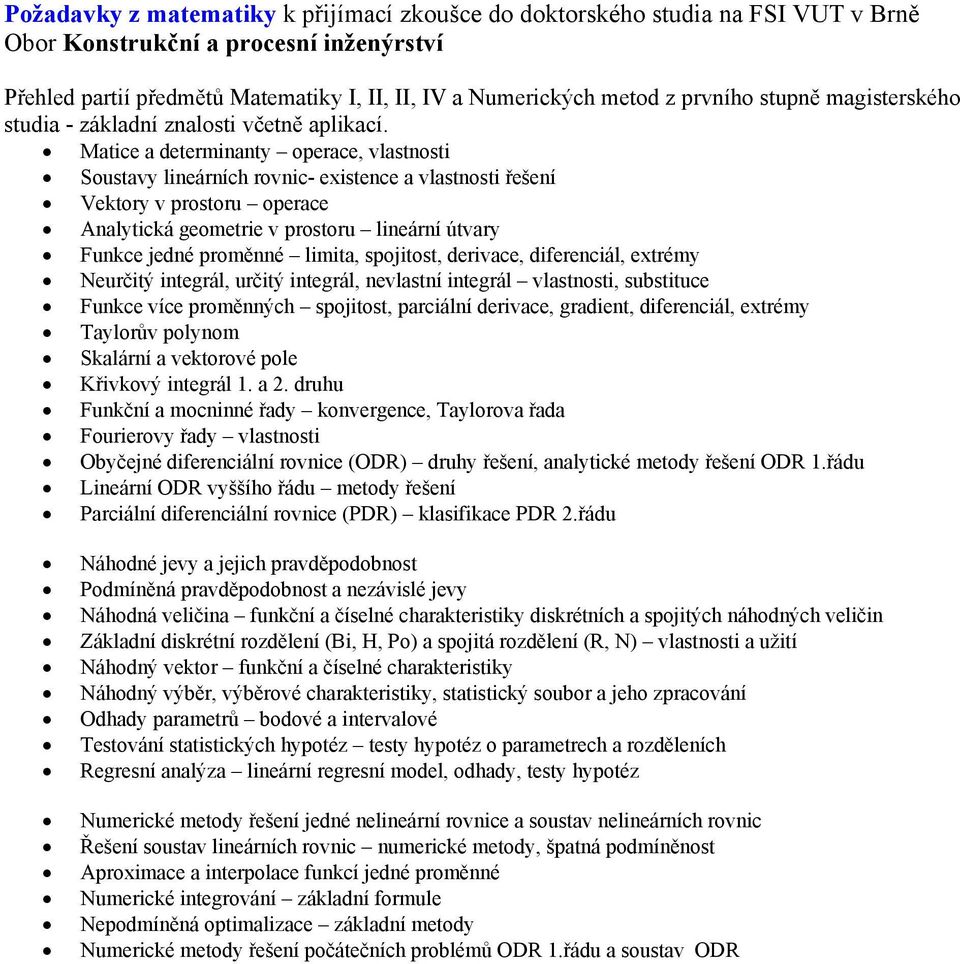 Matice a determinanty operace, vlastnosti Soustavy lineárních rovnic- existence a vlastnosti řešení Vektory v prostoru operace Analytická geometrie v prostoru lineární útvary Funkce jedné proměnné