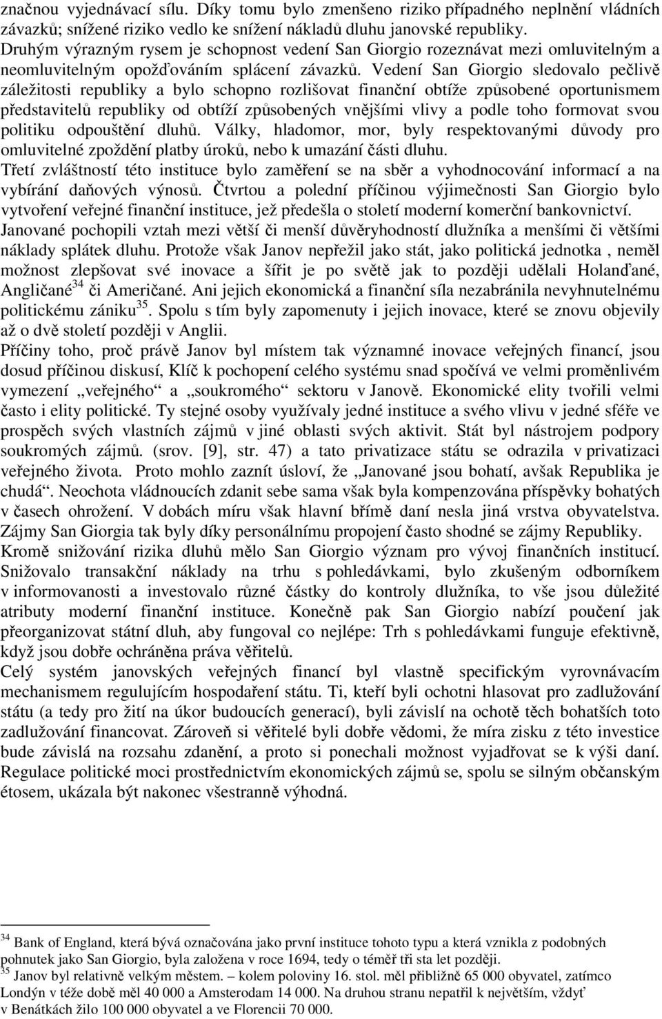 Vedení San Giorgio sledovalo pečlivě záležitosti republiky a bylo schopno rozlišovat finanční obtíže způsobené oportunismem představitelů republiky od obtíží způsobených vnějšími vlivy a podle toho