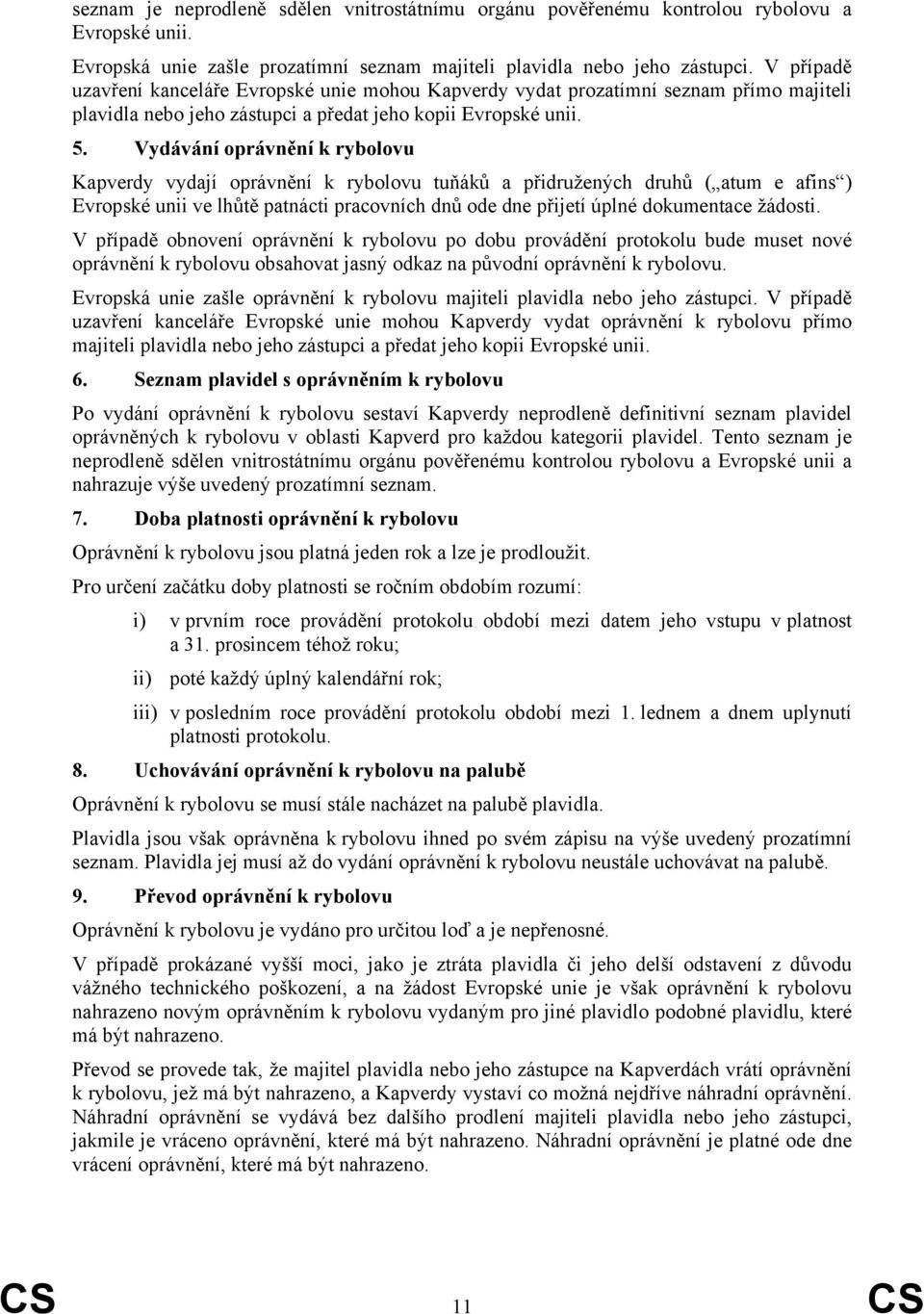 Vydávání oprávnění k rybolovu Kapverdy vydají oprávnění k rybolovu tuňáků a přidružených druhů ( atum e afins ) Evropské unii ve lhůtě patnácti pracovních dnů ode dne přijetí úplné dokumentace