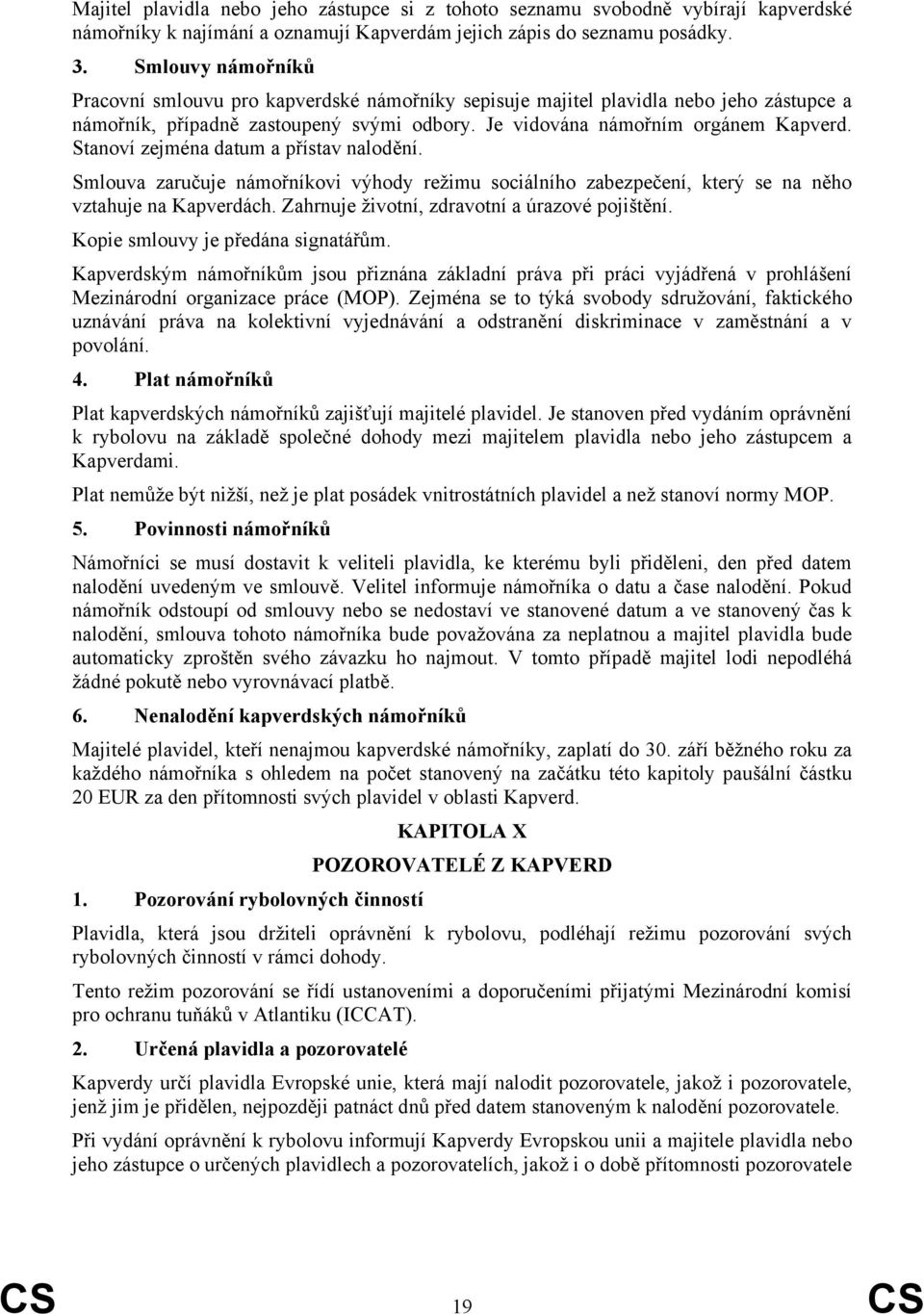 Stanoví zejména datum a přístav nalodění. Smlouva zaručuje námořníkovi výhody režimu sociálního zabezpečení, který se na něho vztahuje na Kapverdách. Zahrnuje životní, zdravotní a úrazové pojištění.