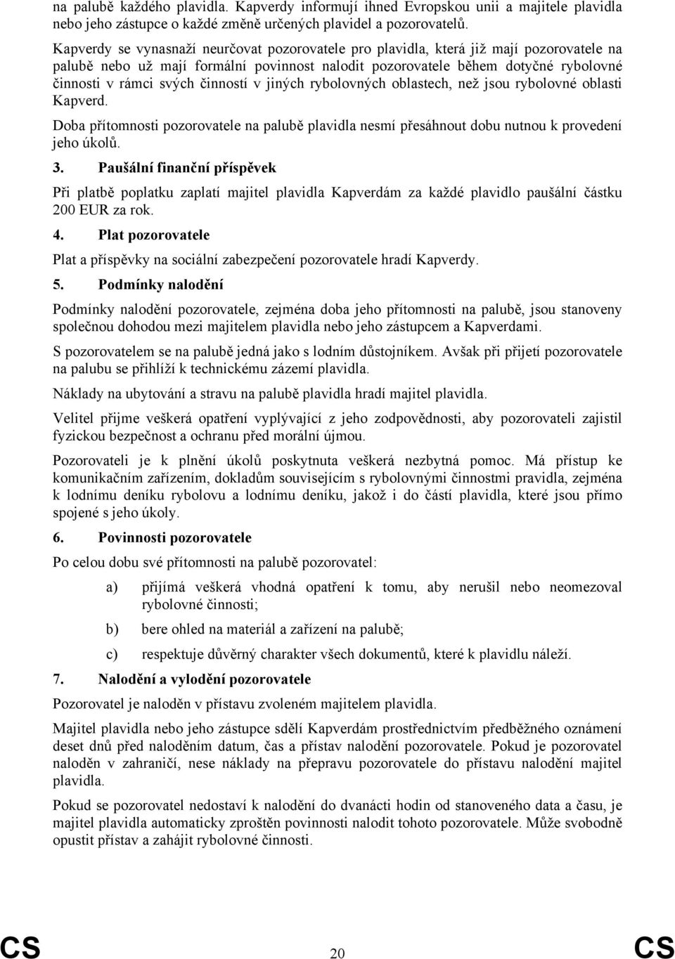 činností v jiných rybolovných oblastech, než jsou rybolovné oblasti Kapverd. Doba přítomnosti pozorovatele na palubě plavidla nesmí přesáhnout dobu nutnou k provedení jeho úkolů. 3.