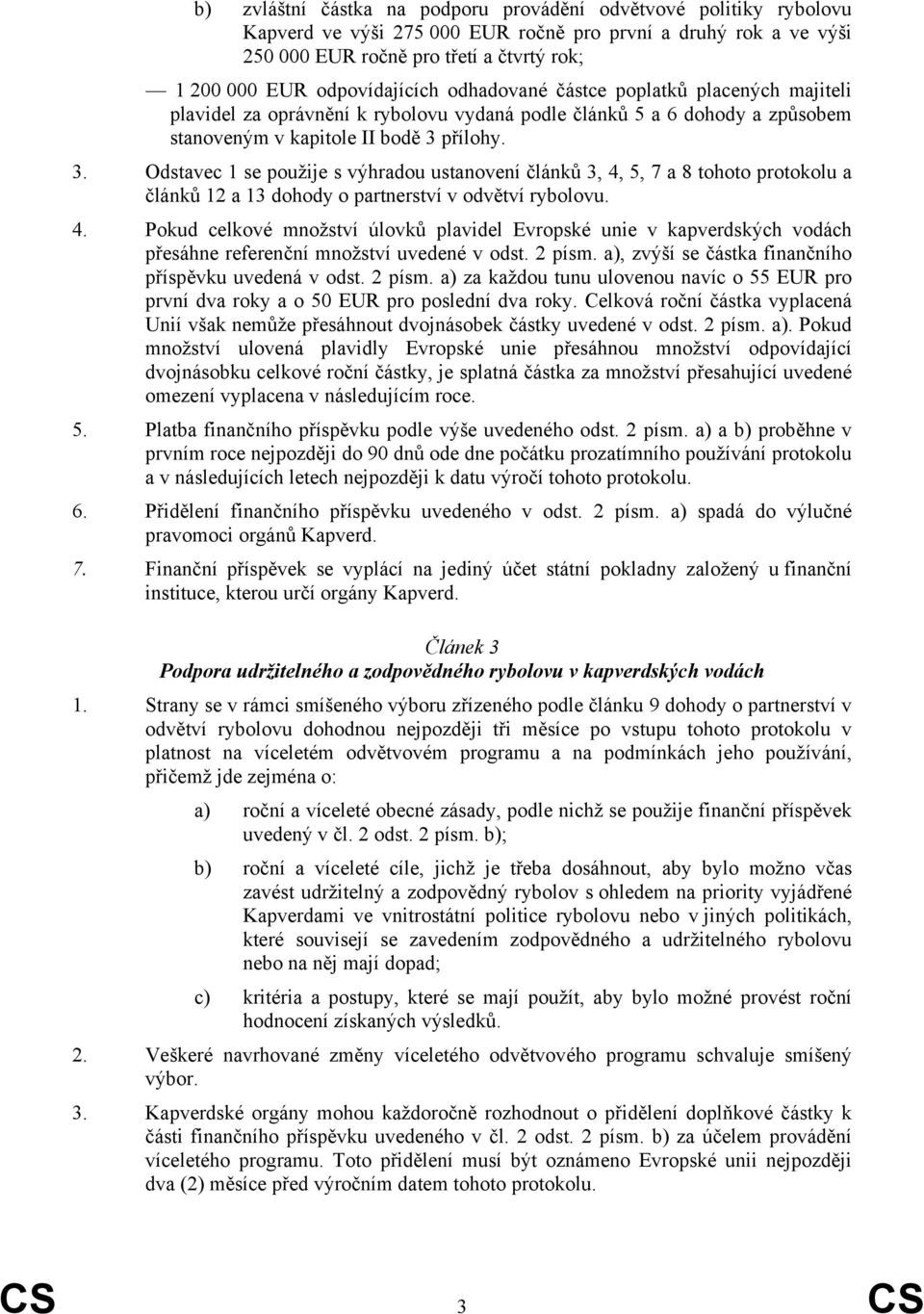 přílohy. 3. Odstavec 1 se použije s výhradou ustanovení článků 3, 4, 5, 7 a 8 tohoto protokolu a článků 12 a 13 dohody o partnerství v odvětví rybolovu. 4. Pokud celkové množství úlovků plavidel Evropské unie v kapverdských vodách přesáhne referenční množství uvedené v odst.