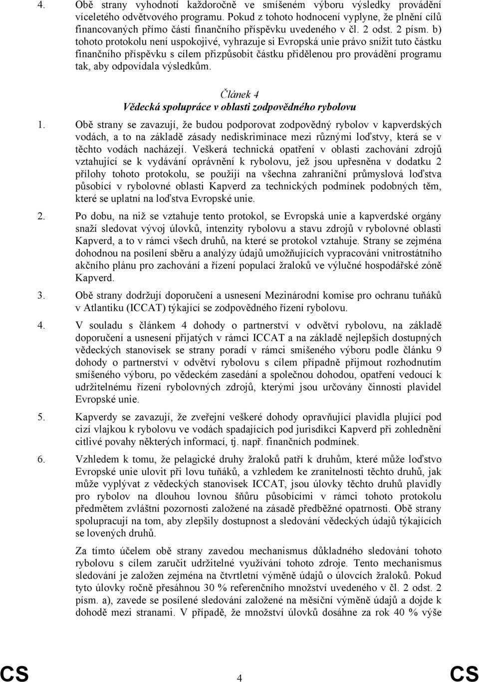 b) tohoto protokolu není uspokojivé, vyhrazuje si Evropská unie právo snížit tuto částku finančního příspěvku s cílem přizpůsobit částku přidělenou pro provádění programu tak, aby odpovídala