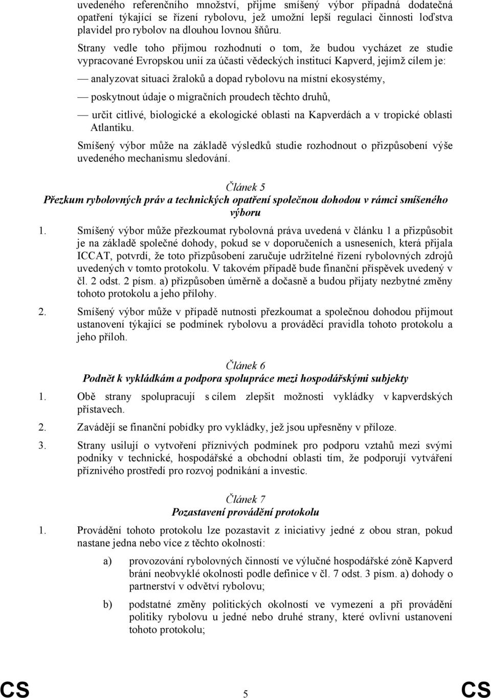 Strany vedle toho přijmou rozhodnutí o tom, že budou vycházet ze studie vypracované Evropskou unií za účasti vědeckých institucí Kapverd, jejímž cílem je: analyzovat situaci žraloků a dopad rybolovu