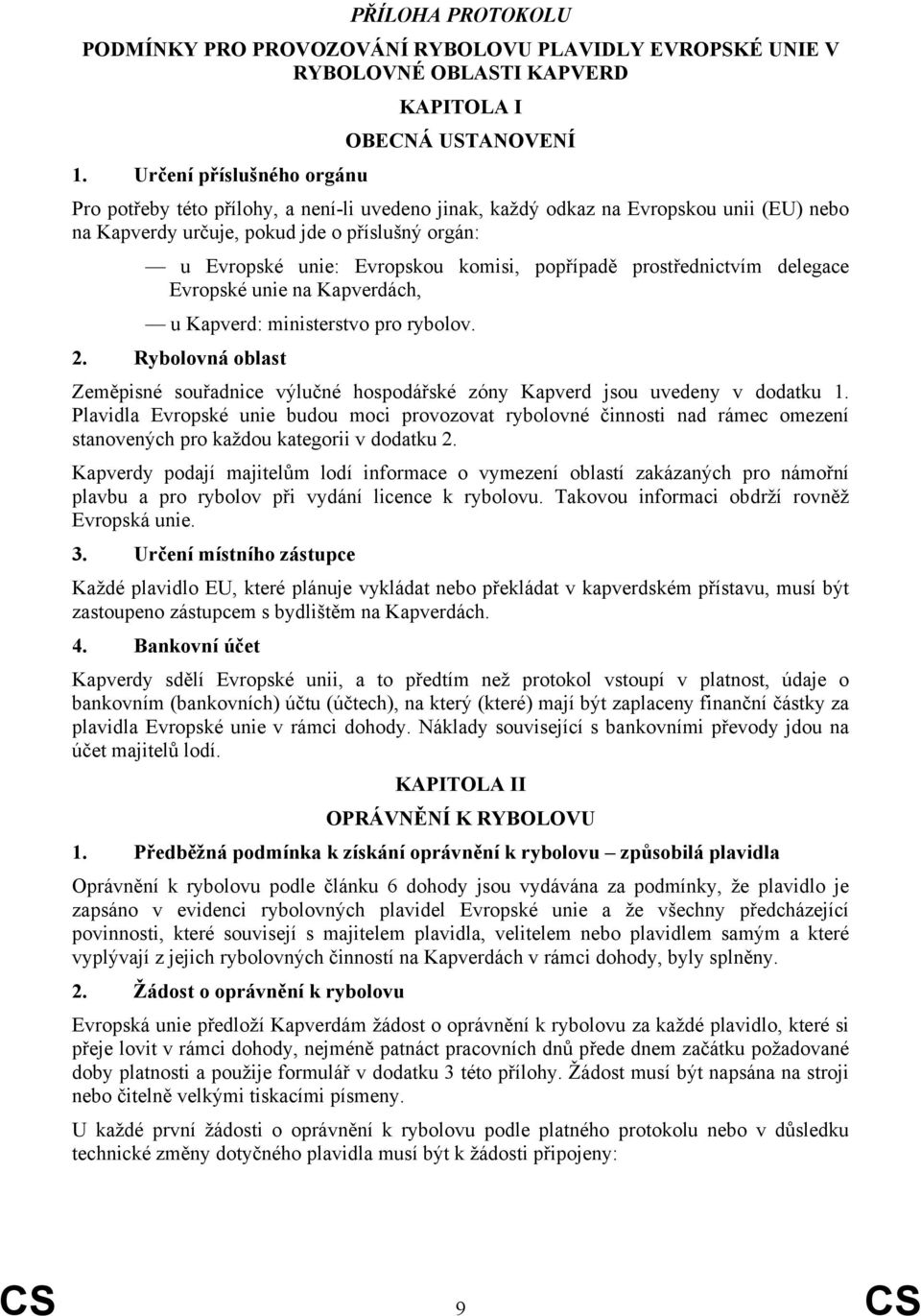 komisi, popřípadě prostřednictvím delegace Evropské unie na Kapverdách, u Kapverd: ministerstvo pro rybolov. 2.