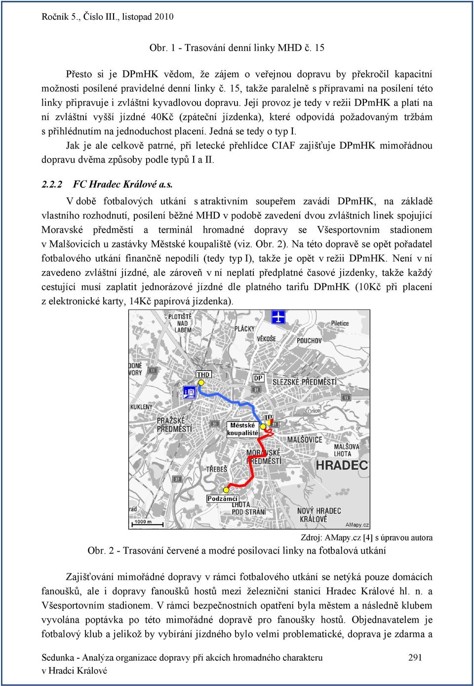 Její provoz je tedy v režii DPmHK a platí na ní zvláštní vyšší jízdné 40Kč (zpáteční jízdenka), které odpovídá požadovaným tržbám s přihlédnutím na jednoduchost placení. Jedná se tedy o typ I.