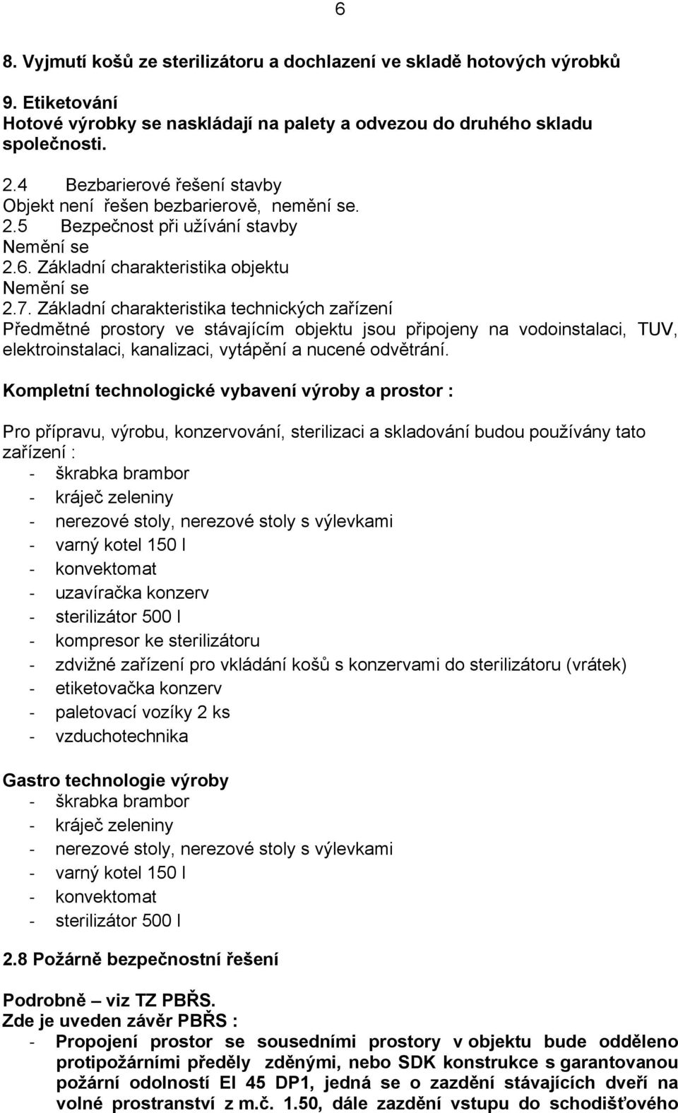 Základní charakteristika technických zařízení Předmětné prostory ve stávajícím objektu jsou připojeny na vodoinstalaci, TUV, elektroinstalaci, kanalizaci, vytápění a nucené odvětrání.